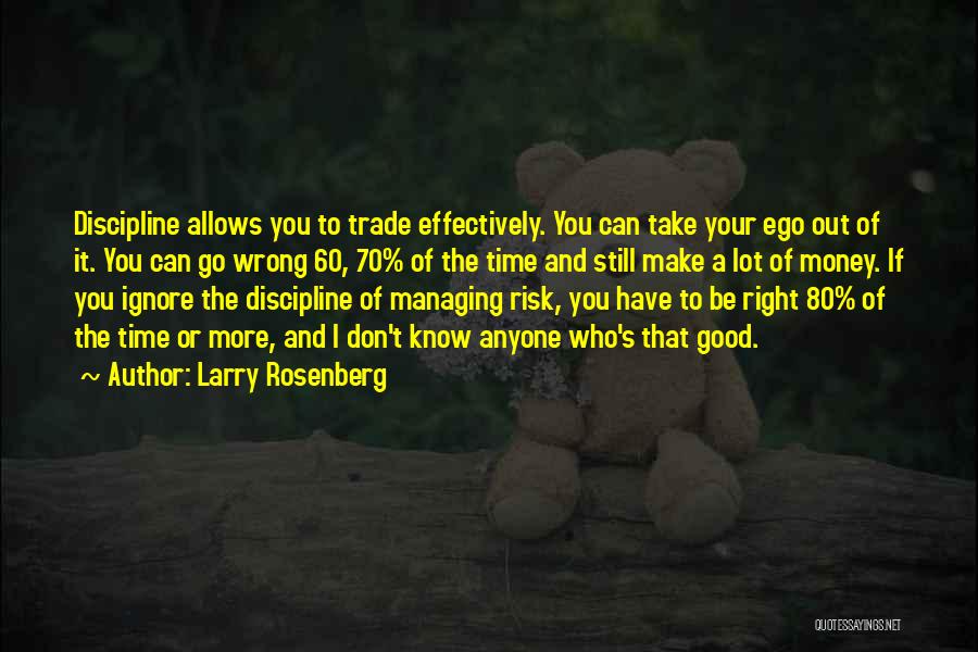 Larry Rosenberg Quotes: Discipline Allows You To Trade Effectively. You Can Take Your Ego Out Of It. You Can Go Wrong 60, 70%