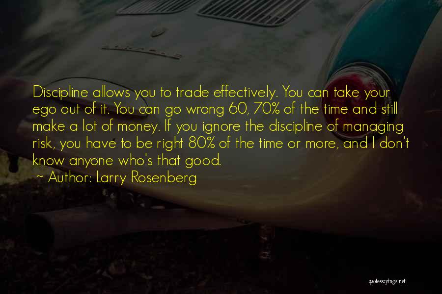 Larry Rosenberg Quotes: Discipline Allows You To Trade Effectively. You Can Take Your Ego Out Of It. You Can Go Wrong 60, 70%