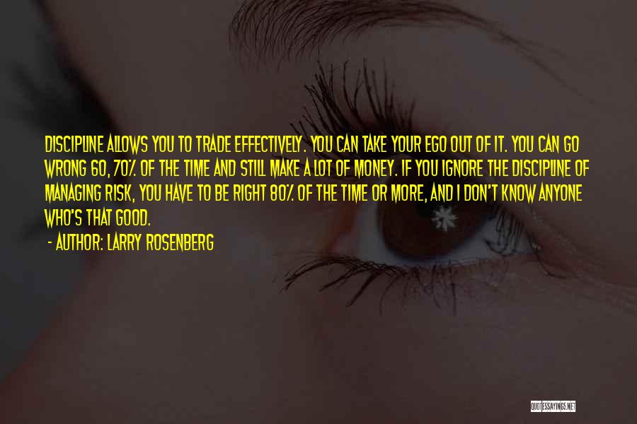 Larry Rosenberg Quotes: Discipline Allows You To Trade Effectively. You Can Take Your Ego Out Of It. You Can Go Wrong 60, 70%