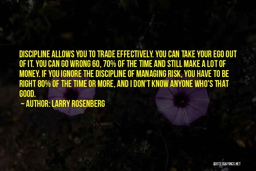 Larry Rosenberg Quotes: Discipline Allows You To Trade Effectively. You Can Take Your Ego Out Of It. You Can Go Wrong 60, 70%