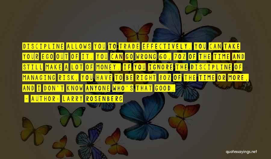 Larry Rosenberg Quotes: Discipline Allows You To Trade Effectively. You Can Take Your Ego Out Of It. You Can Go Wrong 60, 70%