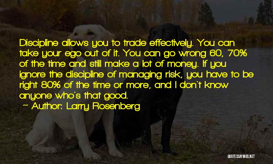 Larry Rosenberg Quotes: Discipline Allows You To Trade Effectively. You Can Take Your Ego Out Of It. You Can Go Wrong 60, 70%