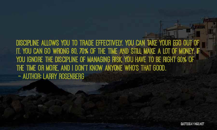 Larry Rosenberg Quotes: Discipline Allows You To Trade Effectively. You Can Take Your Ego Out Of It. You Can Go Wrong 60, 70%