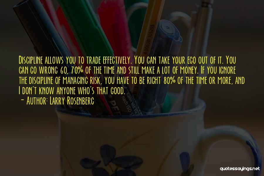 Larry Rosenberg Quotes: Discipline Allows You To Trade Effectively. You Can Take Your Ego Out Of It. You Can Go Wrong 60, 70%