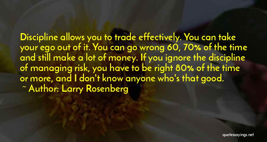 Larry Rosenberg Quotes: Discipline Allows You To Trade Effectively. You Can Take Your Ego Out Of It. You Can Go Wrong 60, 70%