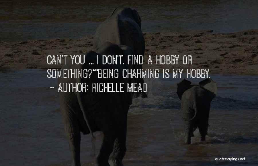 Richelle Mead Quotes: Can't You ... I Don't. Find A Hobby Or Something?being Charming Is My Hobby.