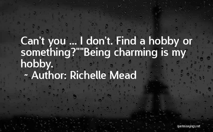 Richelle Mead Quotes: Can't You ... I Don't. Find A Hobby Or Something?being Charming Is My Hobby.