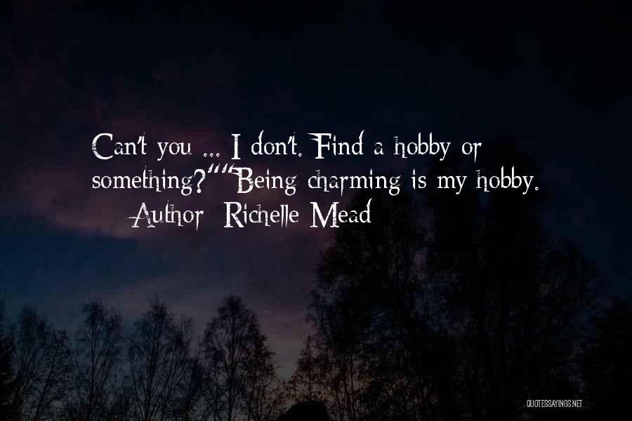 Richelle Mead Quotes: Can't You ... I Don't. Find A Hobby Or Something?being Charming Is My Hobby.