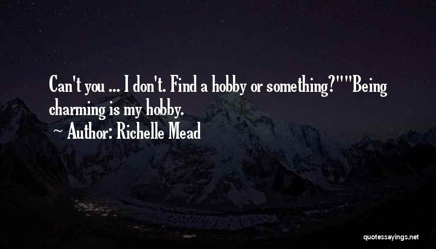 Richelle Mead Quotes: Can't You ... I Don't. Find A Hobby Or Something?being Charming Is My Hobby.