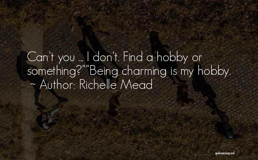 Richelle Mead Quotes: Can't You ... I Don't. Find A Hobby Or Something?being Charming Is My Hobby.