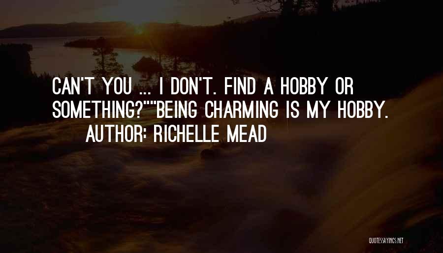 Richelle Mead Quotes: Can't You ... I Don't. Find A Hobby Or Something?being Charming Is My Hobby.