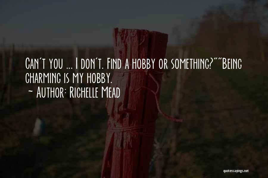 Richelle Mead Quotes: Can't You ... I Don't. Find A Hobby Or Something?being Charming Is My Hobby.