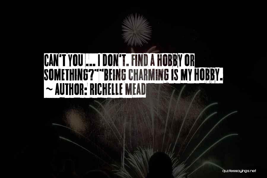 Richelle Mead Quotes: Can't You ... I Don't. Find A Hobby Or Something?being Charming Is My Hobby.