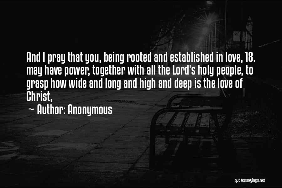 Anonymous Quotes: And I Pray That You, Being Rooted And Established In Love, 18. May Have Power, Together With All The Lord's