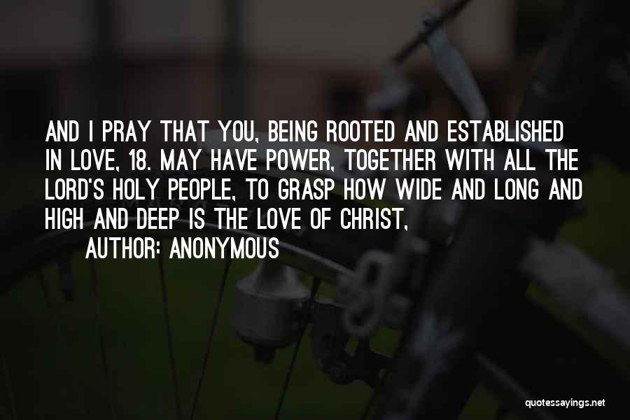 Anonymous Quotes: And I Pray That You, Being Rooted And Established In Love, 18. May Have Power, Together With All The Lord's