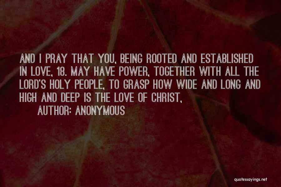 Anonymous Quotes: And I Pray That You, Being Rooted And Established In Love, 18. May Have Power, Together With All The Lord's