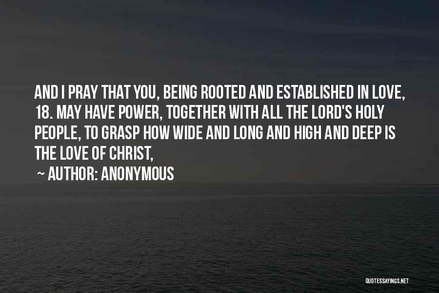 Anonymous Quotes: And I Pray That You, Being Rooted And Established In Love, 18. May Have Power, Together With All The Lord's