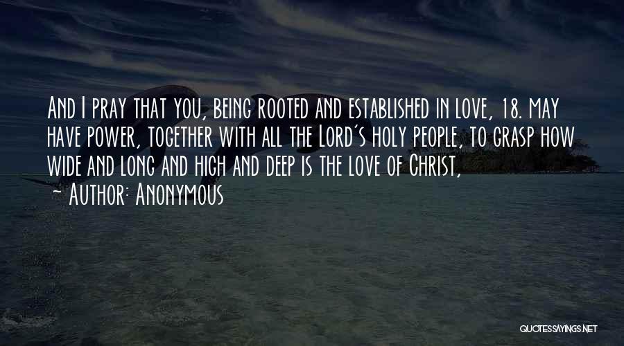 Anonymous Quotes: And I Pray That You, Being Rooted And Established In Love, 18. May Have Power, Together With All The Lord's