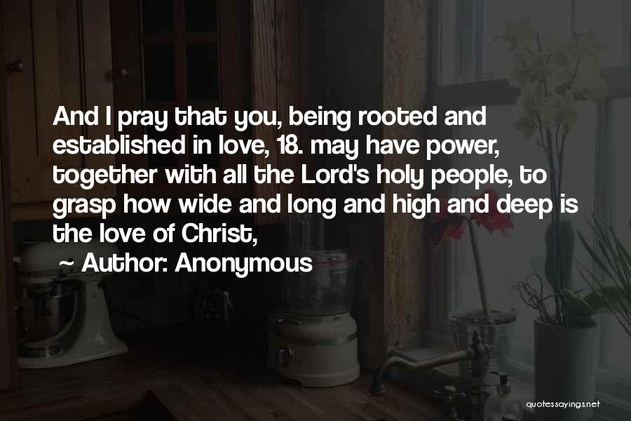 Anonymous Quotes: And I Pray That You, Being Rooted And Established In Love, 18. May Have Power, Together With All The Lord's