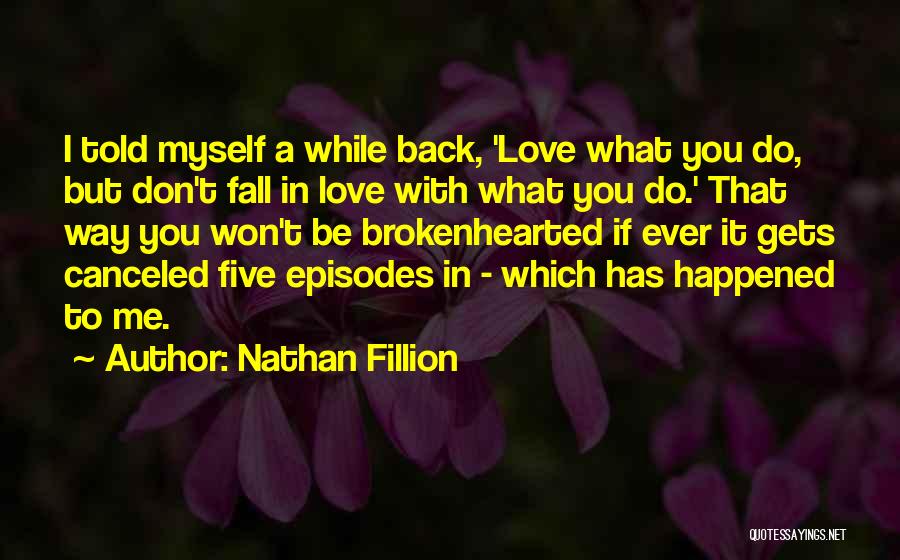 Nathan Fillion Quotes: I Told Myself A While Back, 'love What You Do, But Don't Fall In Love With What You Do.' That