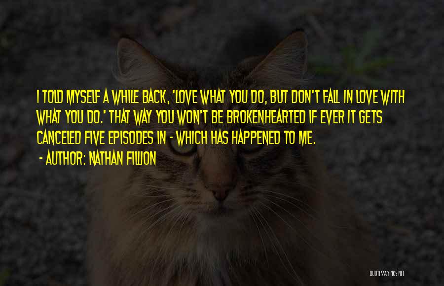 Nathan Fillion Quotes: I Told Myself A While Back, 'love What You Do, But Don't Fall In Love With What You Do.' That