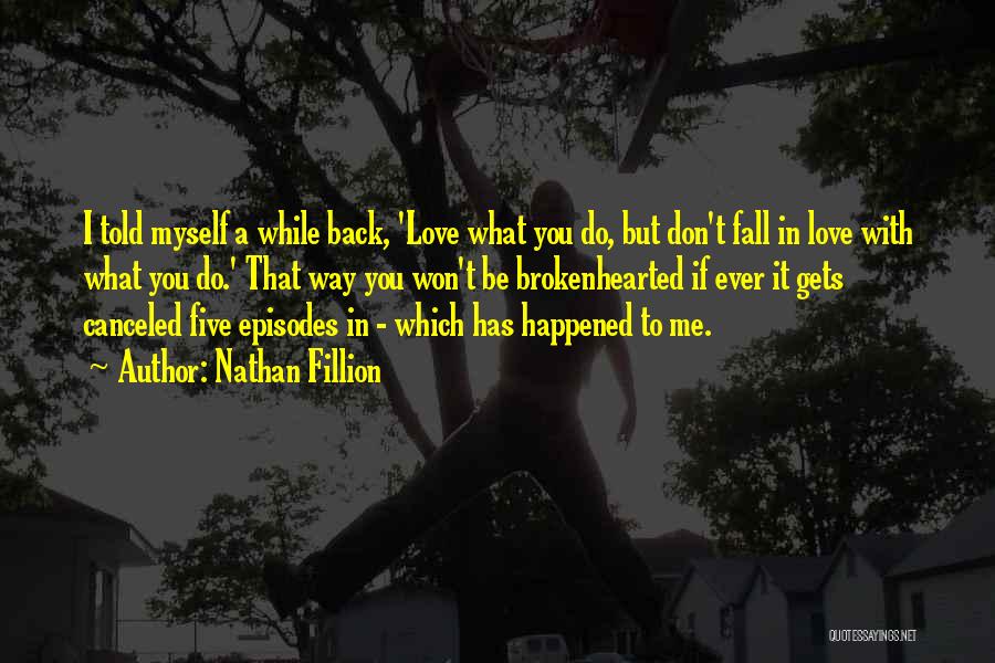 Nathan Fillion Quotes: I Told Myself A While Back, 'love What You Do, But Don't Fall In Love With What You Do.' That