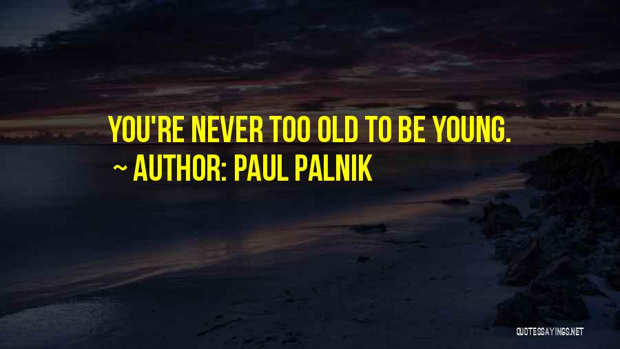 Paul Palnik Quotes: You're Never Too Old To Be Young.