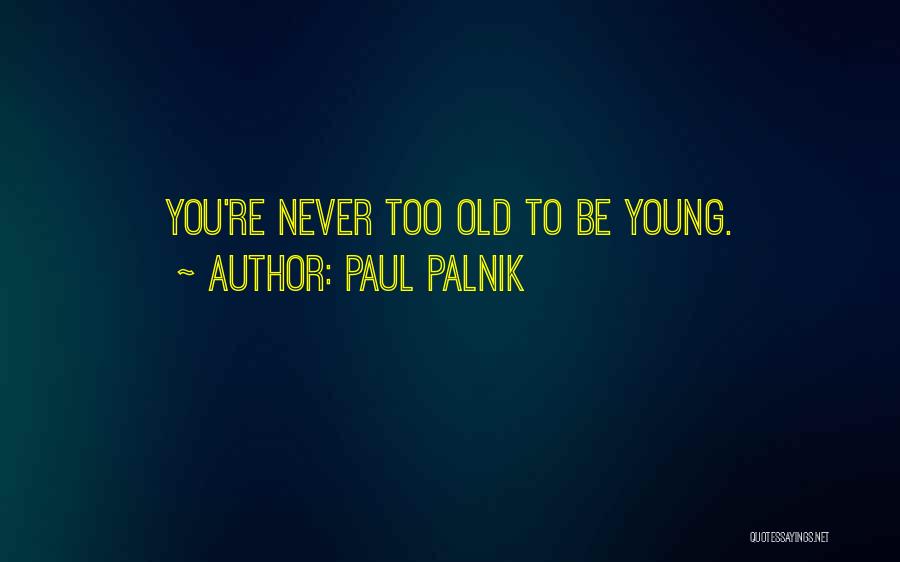 Paul Palnik Quotes: You're Never Too Old To Be Young.