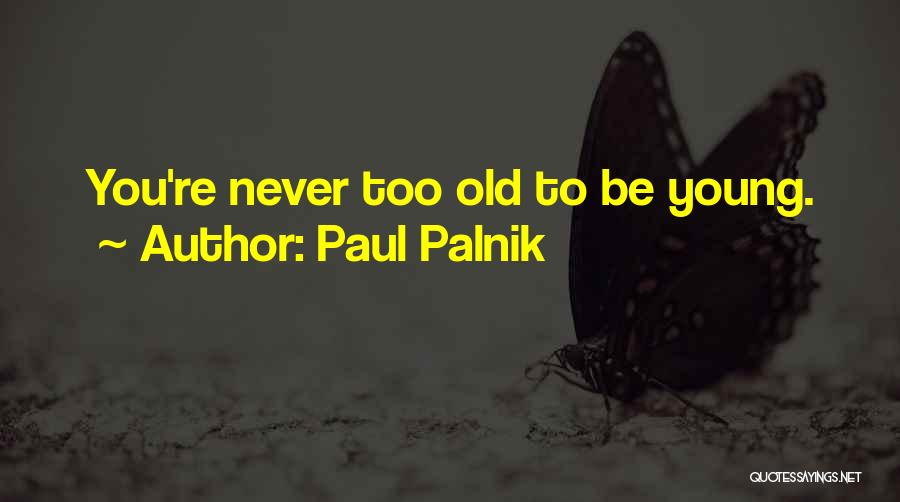 Paul Palnik Quotes: You're Never Too Old To Be Young.