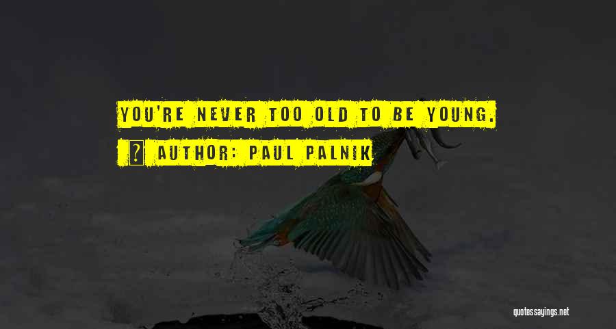 Paul Palnik Quotes: You're Never Too Old To Be Young.