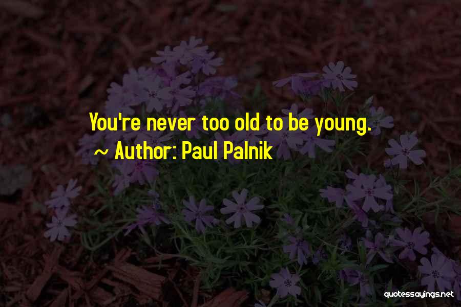 Paul Palnik Quotes: You're Never Too Old To Be Young.