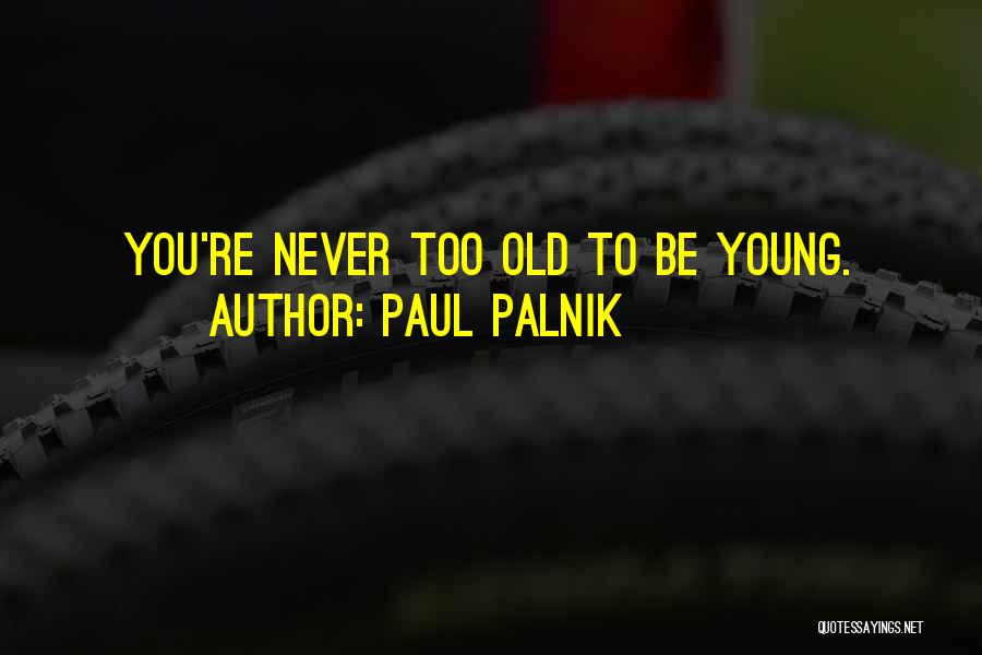 Paul Palnik Quotes: You're Never Too Old To Be Young.