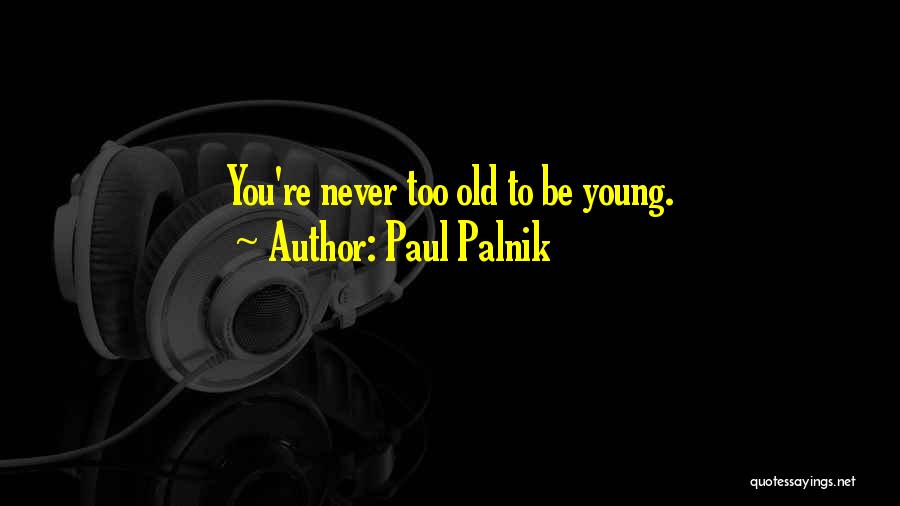 Paul Palnik Quotes: You're Never Too Old To Be Young.