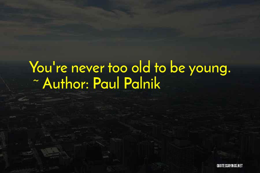 Paul Palnik Quotes: You're Never Too Old To Be Young.