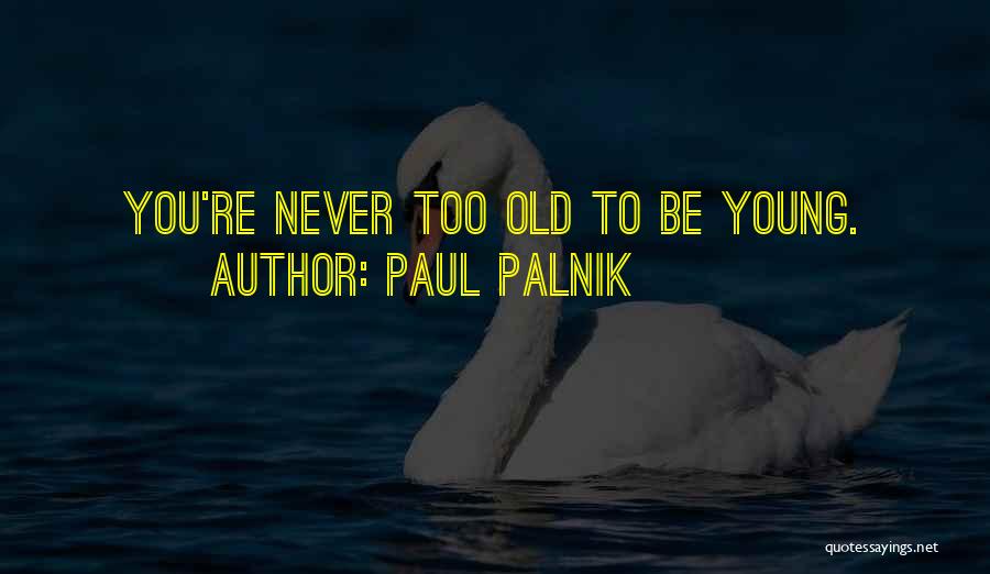 Paul Palnik Quotes: You're Never Too Old To Be Young.