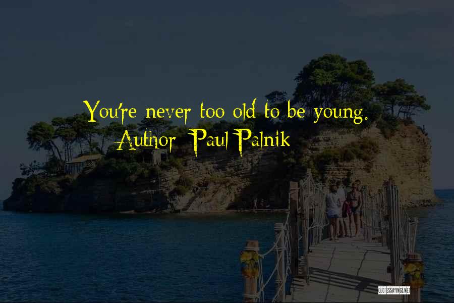 Paul Palnik Quotes: You're Never Too Old To Be Young.