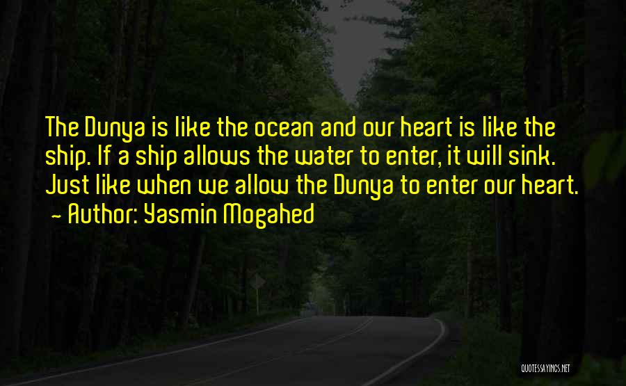 Yasmin Mogahed Quotes: The Dunya Is Like The Ocean And Our Heart Is Like The Ship. If A Ship Allows The Water To