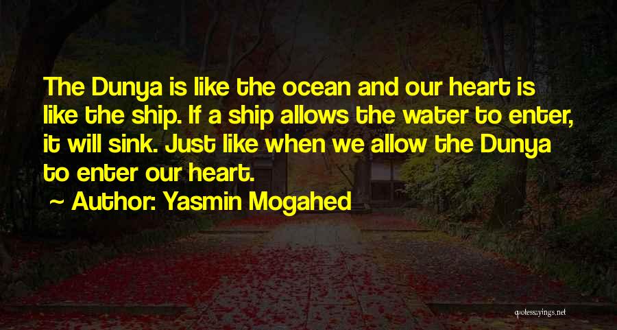 Yasmin Mogahed Quotes: The Dunya Is Like The Ocean And Our Heart Is Like The Ship. If A Ship Allows The Water To