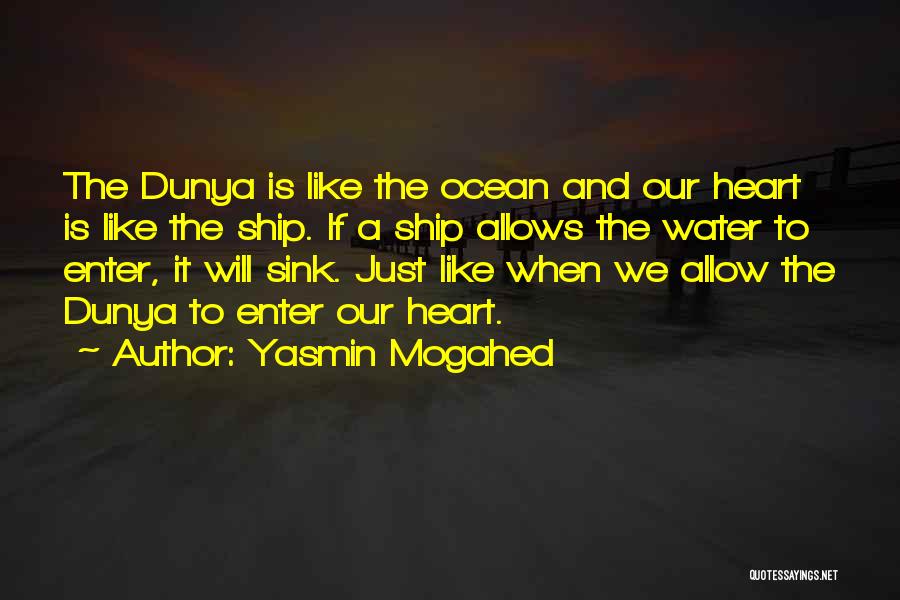 Yasmin Mogahed Quotes: The Dunya Is Like The Ocean And Our Heart Is Like The Ship. If A Ship Allows The Water To