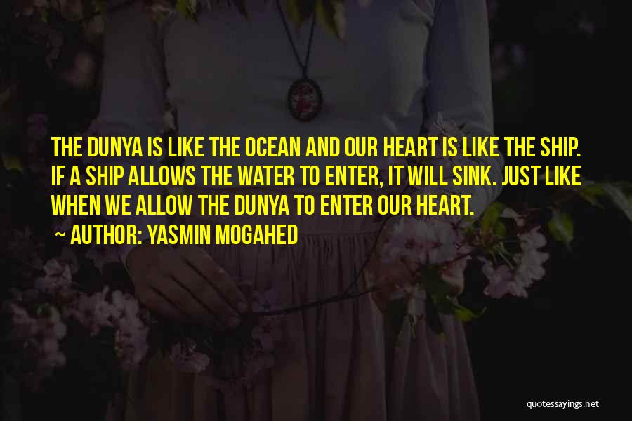 Yasmin Mogahed Quotes: The Dunya Is Like The Ocean And Our Heart Is Like The Ship. If A Ship Allows The Water To