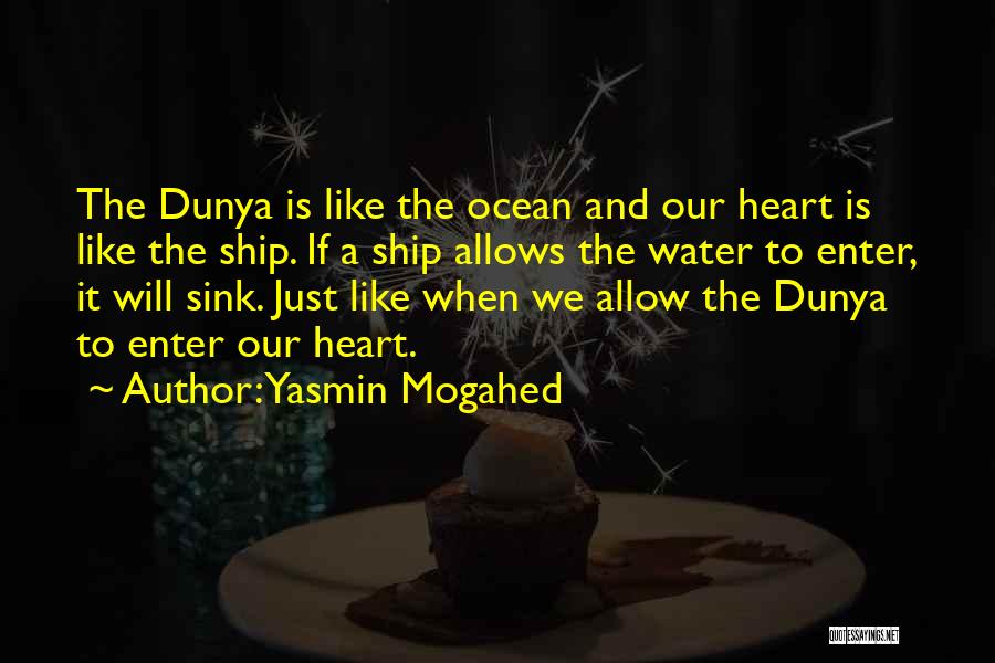 Yasmin Mogahed Quotes: The Dunya Is Like The Ocean And Our Heart Is Like The Ship. If A Ship Allows The Water To