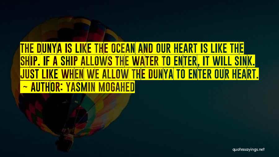 Yasmin Mogahed Quotes: The Dunya Is Like The Ocean And Our Heart Is Like The Ship. If A Ship Allows The Water To