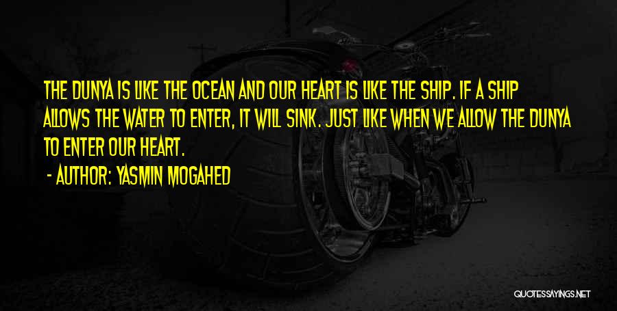 Yasmin Mogahed Quotes: The Dunya Is Like The Ocean And Our Heart Is Like The Ship. If A Ship Allows The Water To