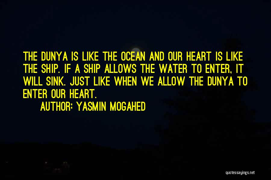 Yasmin Mogahed Quotes: The Dunya Is Like The Ocean And Our Heart Is Like The Ship. If A Ship Allows The Water To