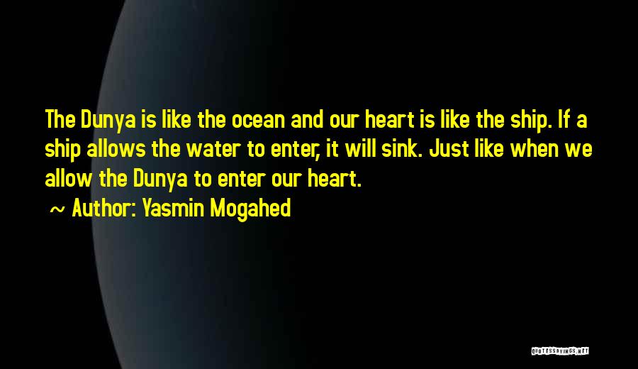 Yasmin Mogahed Quotes: The Dunya Is Like The Ocean And Our Heart Is Like The Ship. If A Ship Allows The Water To