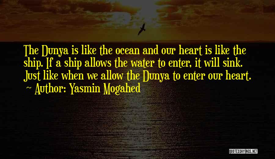 Yasmin Mogahed Quotes: The Dunya Is Like The Ocean And Our Heart Is Like The Ship. If A Ship Allows The Water To