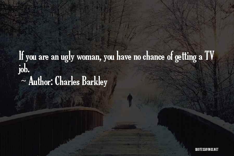 Charles Barkley Quotes: If You Are An Ugly Woman, You Have No Chance Of Getting A Tv Job.