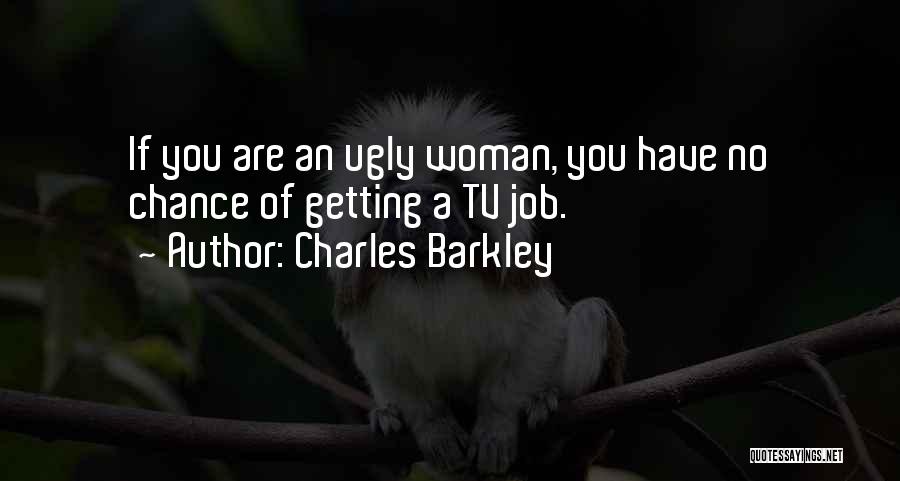 Charles Barkley Quotes: If You Are An Ugly Woman, You Have No Chance Of Getting A Tv Job.