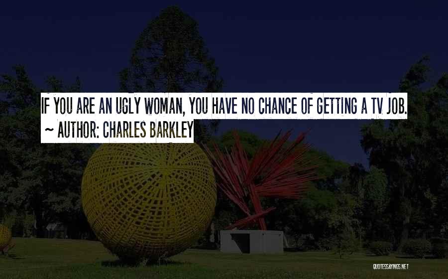 Charles Barkley Quotes: If You Are An Ugly Woman, You Have No Chance Of Getting A Tv Job.