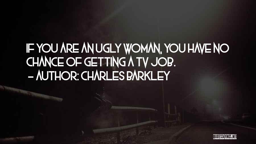 Charles Barkley Quotes: If You Are An Ugly Woman, You Have No Chance Of Getting A Tv Job.